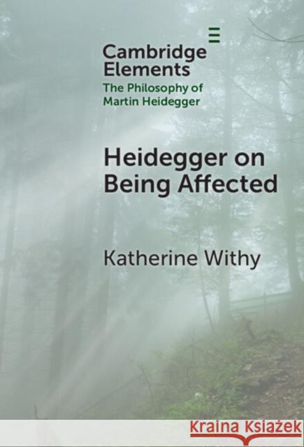 Heidegger on Being Affected Katherine (Georgetown University, Washington DC) Withy 9781009504041