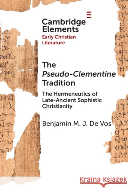 The Pseudo-Clementine Tradition: The Hermeneutics of Late-Ancient Sophistic Christianity Benjamin M. J. (Ghent University) De Vos 9781009506700 Cambridge University Press