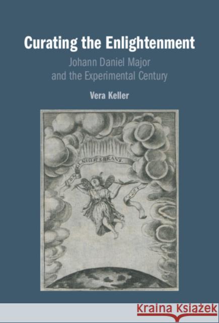 Curating the Enlightenment: Johann Daniel Major and the Experimental Century Vera (University of Oregon) Keller 9781009506830