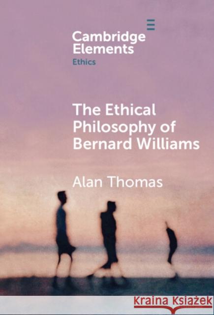 The Ethical Philosophy of Bernard Williams Alan (University of York) Thomas 9781009507219 Cambridge University Press