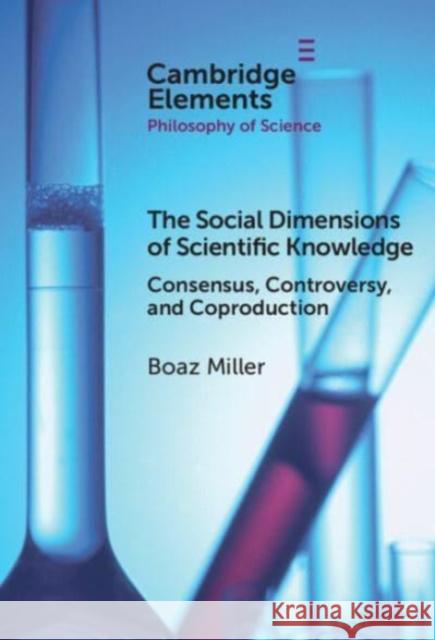 The Social Dimensions of Scientific Knowledge: Consensus, Controversy, and Coproduction Boaz (Zefat Academic College) Miller 9781009507233