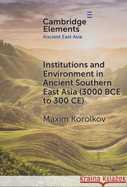 Institutions and Environment in Ancient Southern East Asia (3000 BCE to 300 CE) Maxim (Universitat Heidelberg) Korolkov 9781009507264 Cambridge University Press