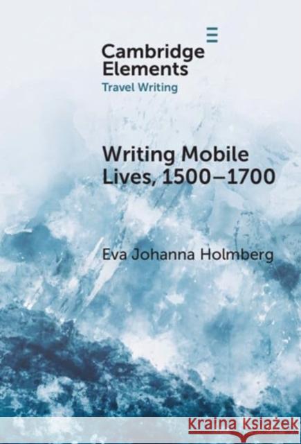 Writing Mobile Lives, 1500–1700 Eva Johanna (University of Helsinki) Holmberg 9781009507431 Cambridge University Press