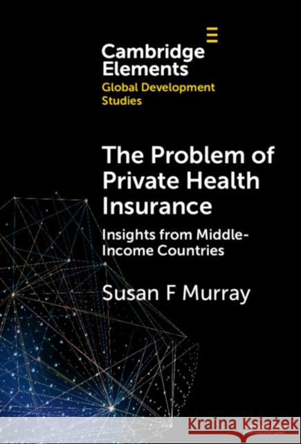 The Problem of Private Health Insurance: Insights from Middle-Income Countries Susan Fairley Murray 9781009507561 Cambridge University Press