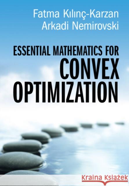 Essential Mathematics for Convex Optimization Fatma Kılınç-Karzan (Carnegie Mellon University, Pennsylvania), Arkadi Nemirovski (Georgia Institute of Technology) 9781009510523 Cambridge University Press