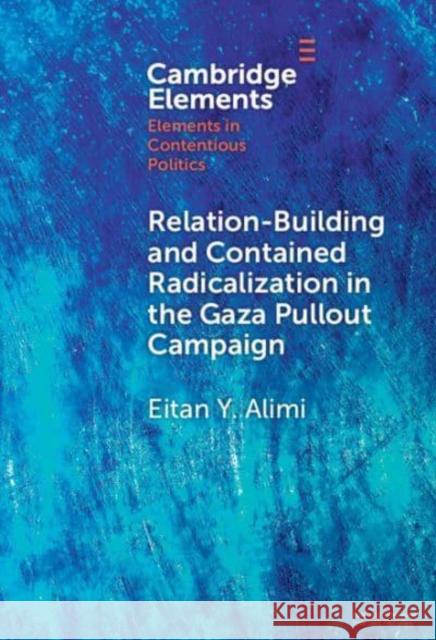 Relation-Building and Contained Radicalization in the Gaza Pullout Campaign Eitan Y. (Hebrew University of Jerusalem) Alimi 9781009511896