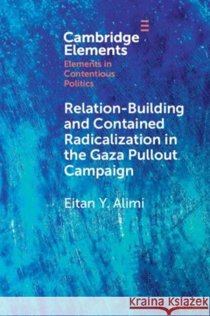 Relation-Building and Contained Radicalization in the Gaza Pullout Campaign Eitan Y. (Hebrew University of Jerusalem) Alimi 9781009511902