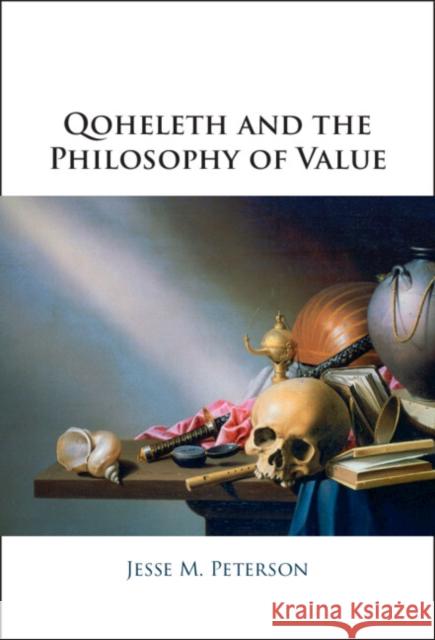 Qoheleth and the Philosophy of Value Jesse M. (George Fox University) Peterson 9781009513258