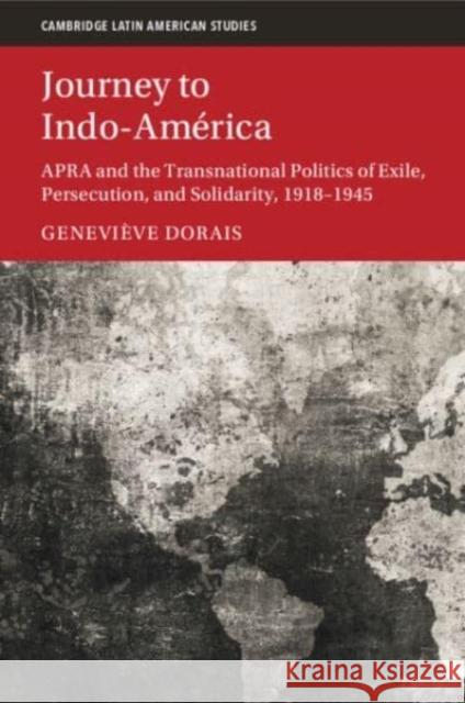 Journey to Indo-America: APRA and the Transnational Politics of Exile, Persecution, and Solidarity, 1918–1945 Genevieve (Universite du Quebec a Montreal) Dorais 9781009514484 Cambridge University Press
