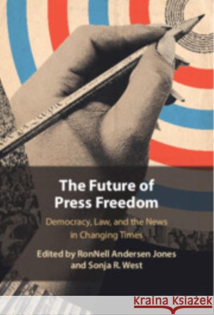 The Future of Press Freedom: Democracy, Law, and the News in Changing Times Ronnell Anderse Sonja R. West 9781009515535