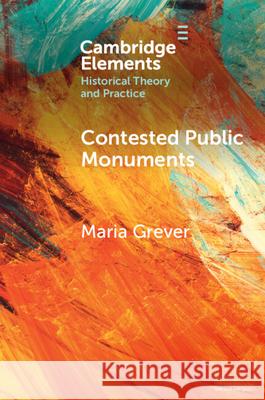 Contested Public Monuments: Global Perspectives on Landscapes of Memory Maria (Erasmus University Rotterdam and NL-Lab, KNAW Humanities Cluster) Grever 9781009515719
