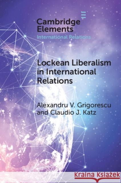 Lockean Liberalism in International Relations Claudio J. (Loyola University Chicago) Katz 9781009516983