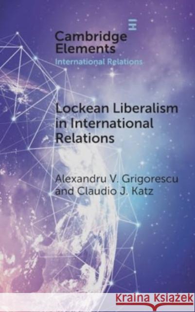 Lockean Liberalism in International Relations Claudio J. (Loyola University Chicago) Katz 9781009517003