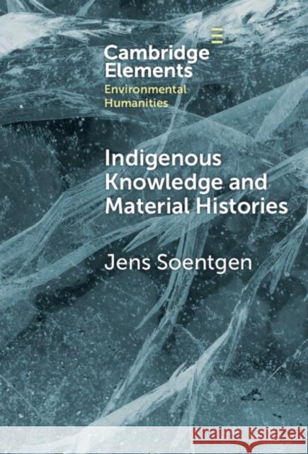 Indigenous Knowledge and Material Histories Jens (Augsburg University) Soentgen 9781009517089 Cambridge University Press