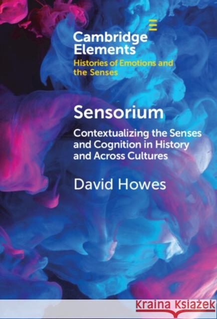 Sensorium: Contextualizing the Senses and Cognition in History and Across Cultures David (Concordia University, McGill University, Montreal) Howes 9781009517225