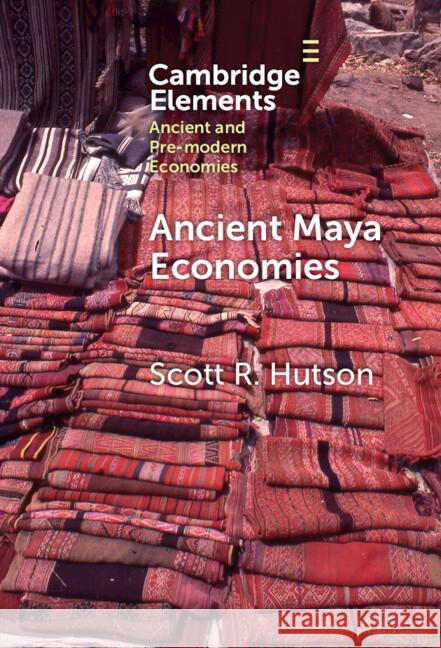 Ancient Maya Economies Scott R. (University of Kentucky) Hutson 9781009517263