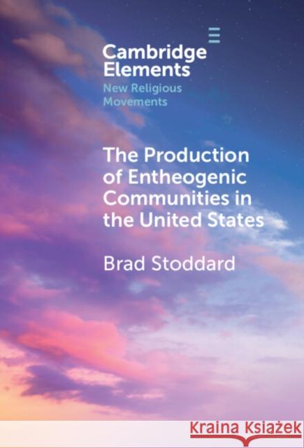 The Production of Entheogenic Communities in the United States Brad Stoddard 9781009517409