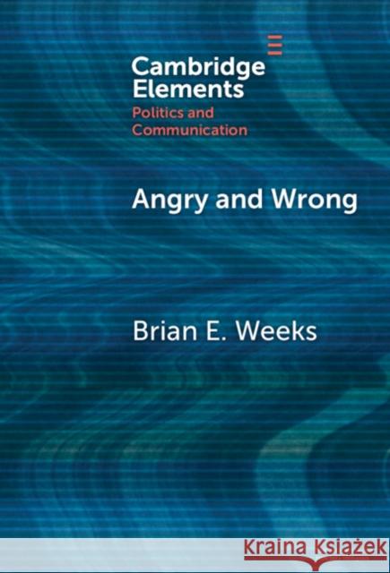 Angry and Wrong: The Emotional Dynamics of Partisan Media and Political Misperceptions Brian (University of Michigan) Weeks 9781009517843 Cambridge University Press