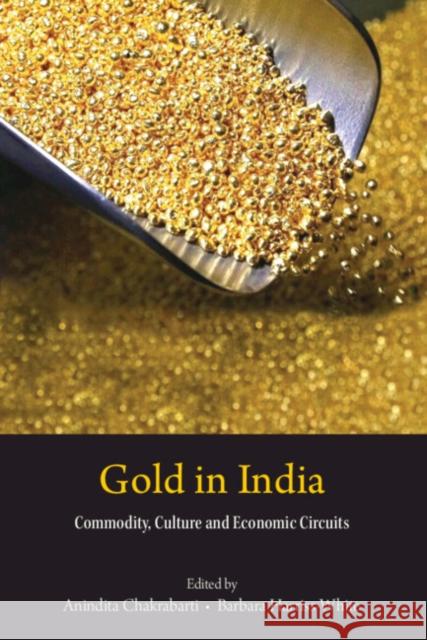 Gold in India: Commodity, Culture, and Economic Circuits Anindita Chakrabarti (Indian Institute of Technology, Kanpur), Barbara Harriss-White (University of Oxford) 9781009521710