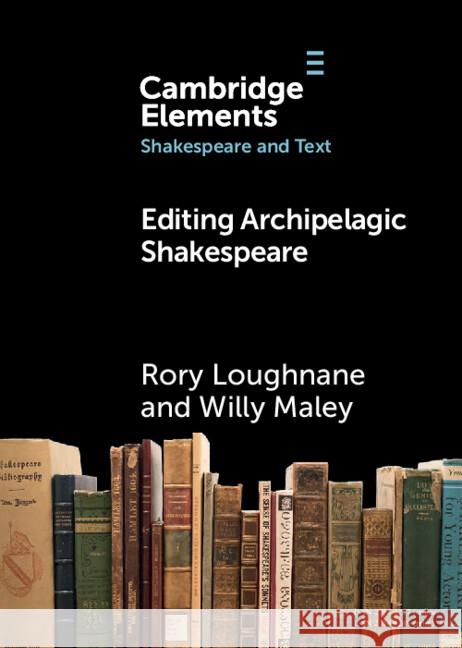 Editing Archipelagic Shakespeare Willy (University of Glasgow) Maley 9781009521949