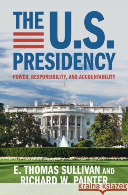 The U.S. Presidency: Power, Responsibility, and Accountability Richard W. (University of Minnesota) Painter 9781009521987
