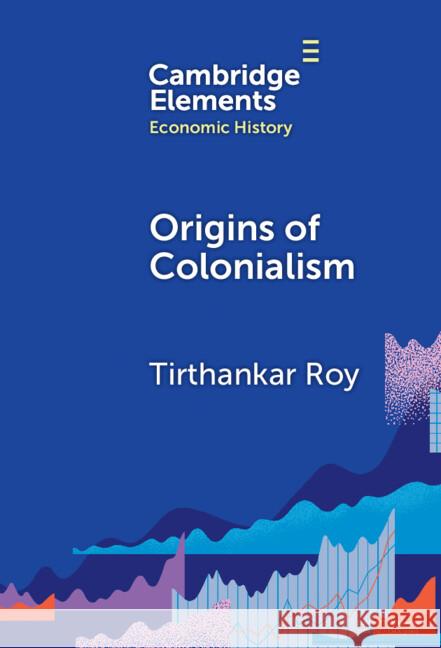 Origins of Colonialism: Why Geography Mattered Tirthankar (London School of Economics and Political Science) Roy 9781009524179