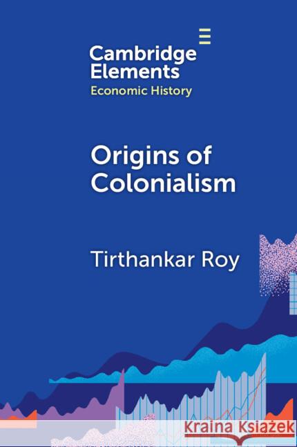 Origins of Colonialism: Why Geography Mattered Tirthankar (London School of Economics and Political Science) Roy 9781009524193
