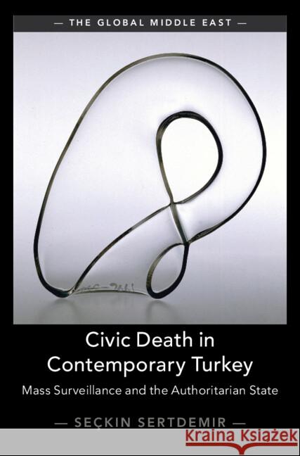 Civic Death in Contemporary Turkey: Mass Surveillance and the Authoritarian State Se?kin Sertdemir 9781009524612 Cambridge University Press