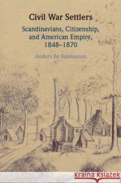 Civil War Settlers: Scandinavians, Citizenship, and American Empire, 1848–1870 Anders Bo (University of Southern Denmark) Rasmussen 9781009526456 Cambridge University Press