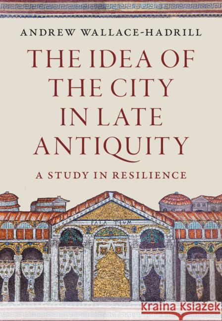 The Idea of the City in Late Antiquity: A Study in Resilience Andrew (University of Cambridge) Wallace-Hadrill 9781009527071