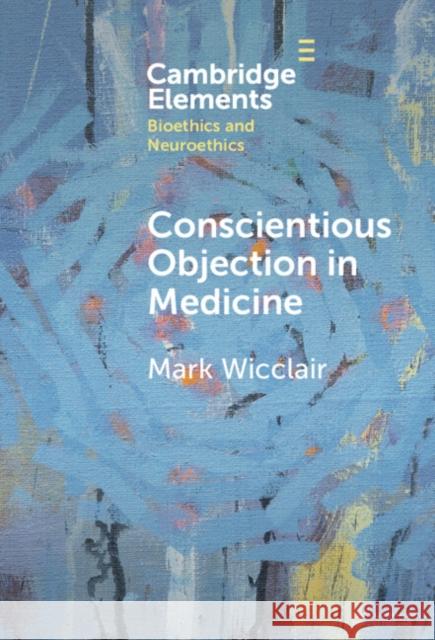 Conscientious Objection in Medicine Mark Wicclair 9781009533584 Cambridge University Press