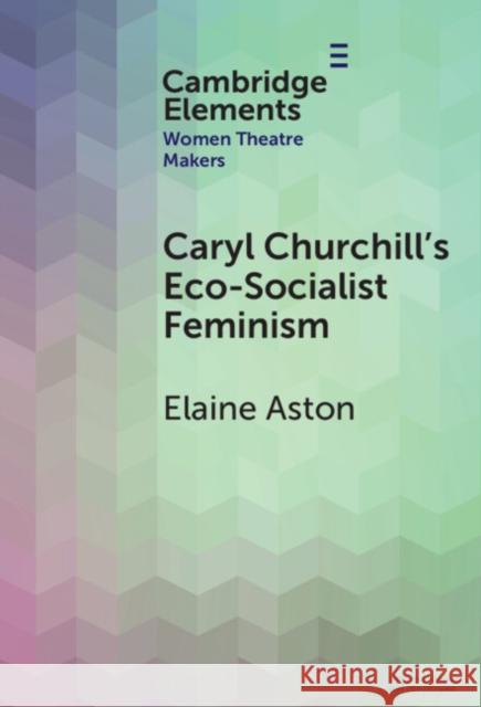 Caryl Churchill's Eco-Socialist Feminism Elaine (Lancaster University) Aston 9781009534246