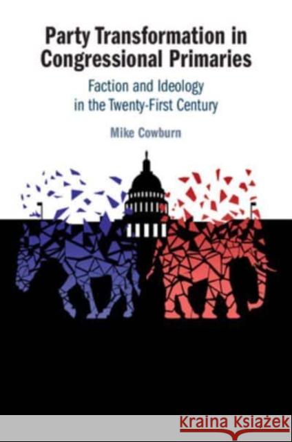 Party Transformation in Congressional Primaries: Faction and Ideology in the Twenty-First Century Mike (European University Viadrina) Cowburn 9781009536479 Cambridge University Press