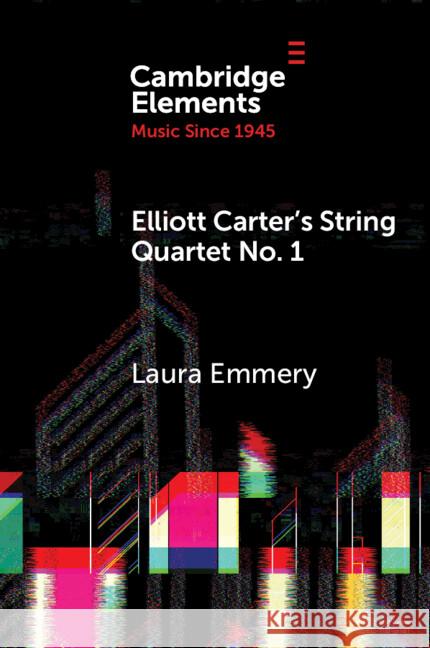 Elliott Carter's String Quartet No. 1: Myths, Narratives, and Cold War Cultural Diplomacy Laura (Emory University) Emmery 9781009537148