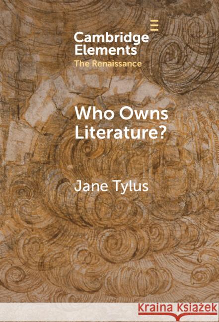 Who Owns Literature?: Early Modernity's Orphaned Texts Jane (Yale University, Connecticut) Tylus 9781009539197