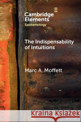 The Indispensability of Intuitions Marc A. (The University of Texas) Moffett 9781009544467 Cambridge University Press
