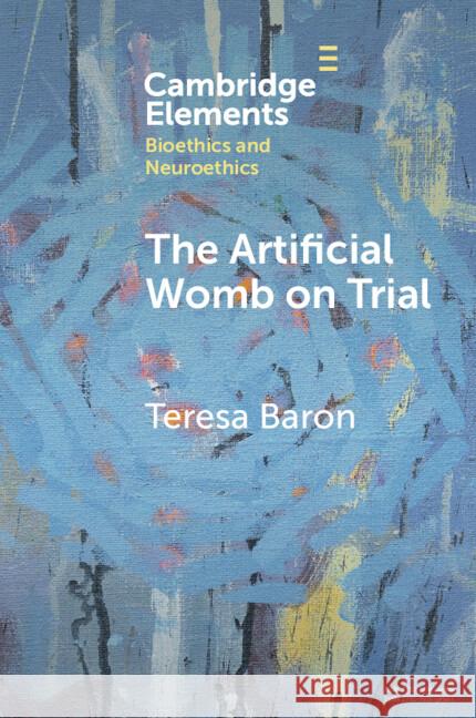 The Artificial Womb on Trial Teresa Baron (University of Nottingham) 9781009544498