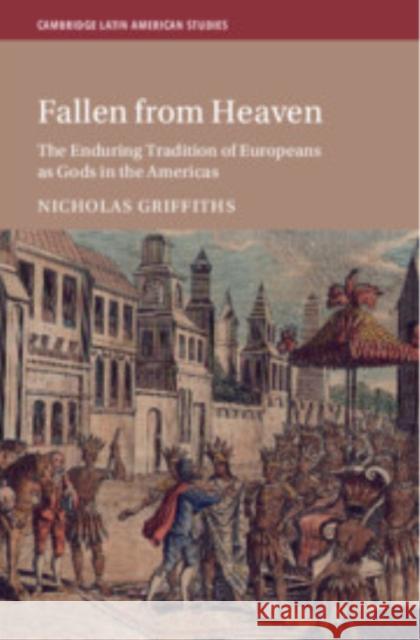 Fallen From Heaven: The Enduring Tradition of Europeans as Gods in the Americas Nicholas Griffiths 9781009549806