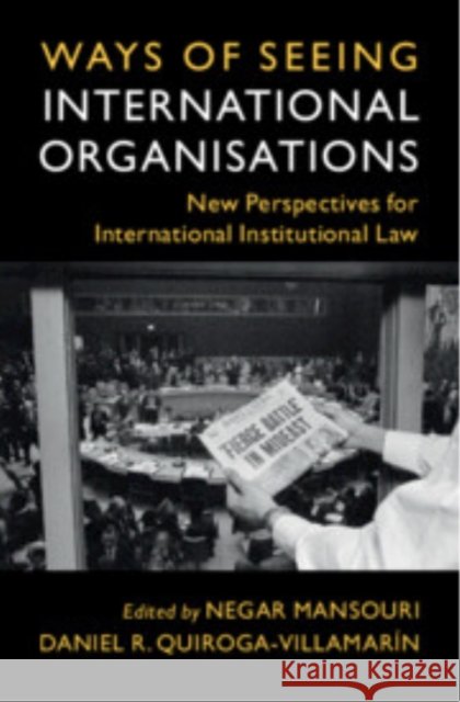 Ways of Seeing International Organisations: New Perspectives for International Institutional Law Negar Mansouri Daniel R. Quiroga-Villamar?n 9781009552622 Cambridge University Press