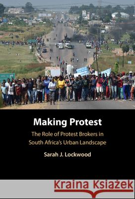 Making Protest: The Role of Protest Brokers in South Africa's Urban Landscape Sarah J. (University of Bristol) Lockwood 9781009555845