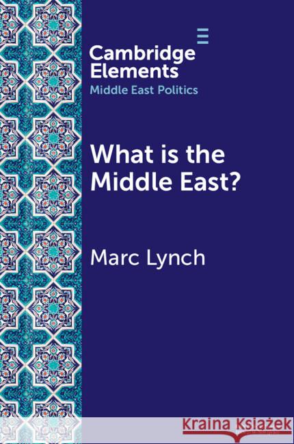 What is the Middle East?: The Theory and Practice of Regions Marc (George Washington University, Washington DC) Lynch 9781009557894