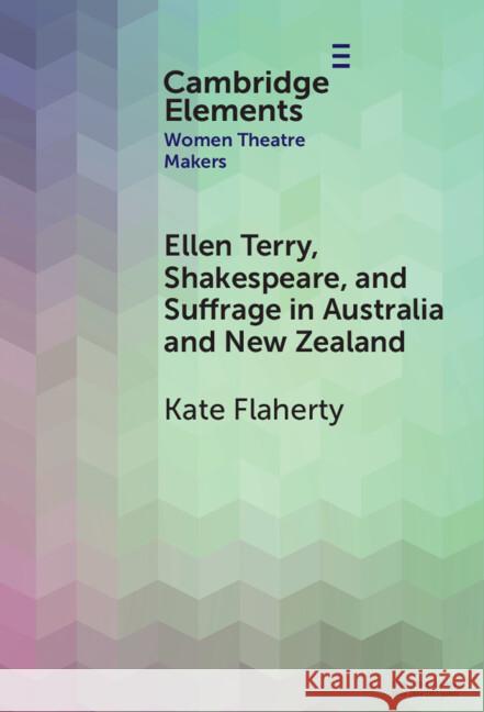 Ellen Terry, Shakespeare, and Suffrage in Australia and New Zealand Kate Flaherty (Australian National University ) 9781009559294