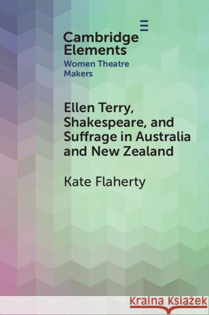 Ellen Terry, Shakespeare, and Suffrage in Australia and New Zealand Kate Flaherty (Australian National University ) 9781009559331