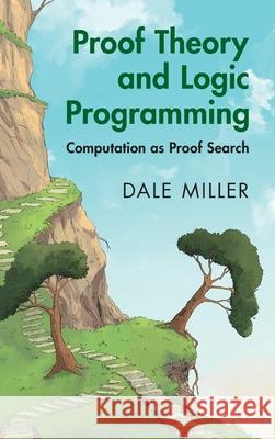 Proof Theory and Logic Programming: Computation as Proof Search Dale (INRIA Saclay-Ile-de-France) Miller 9781009561297