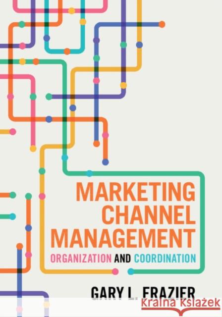 Marketing Channel Management: Organization and Coordination Gary L. (University of Southern California) Frazier 9781009561822
