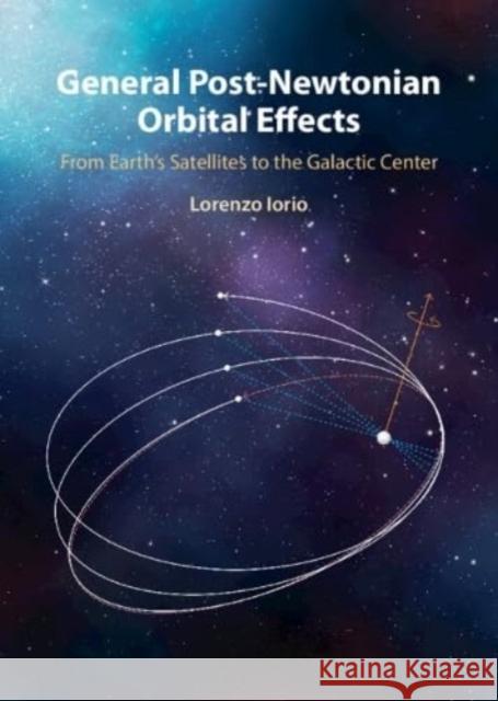 General Post-Newtonian Orbital Effects: From Earth's Satellites to the Galactic Centre Lorenzo (Ministero dell’ Istruzione e del Merito, Bari, Italy) Iorio 9781009562874