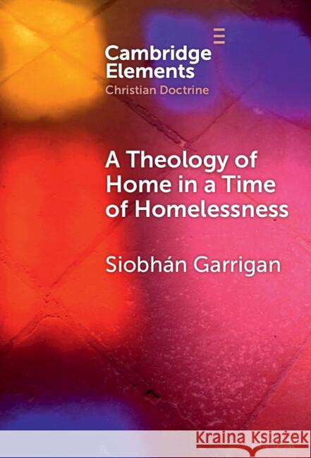 A Theology of Home in a Time of Homelessness Siobhan (Trinity College Dublin) Garrigan 9781009566292