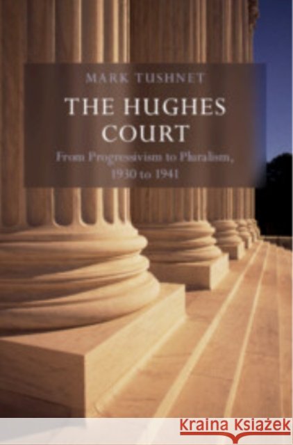 The Hughes Court: Volume 11: From Progressivism to Pluralism, 1930 to 1941 Mark V. (Harvard Law School, Massachusetts) Tushnet 9781009566735