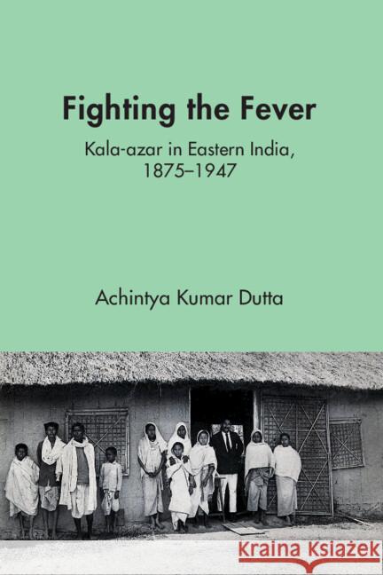 Fighting the Fever: Kala-azar in Eastern India, 1870s–1940s Achintya Kumar Dutta (The University of Burdwan) 9781009568203