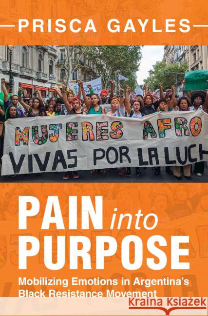 Pain into Purpose: Mobilizing Emotions in Argentina's Black Resistance Movement Prisca (University of Nevada, Reno) Gayles 9781009569736 Cambridge University Press